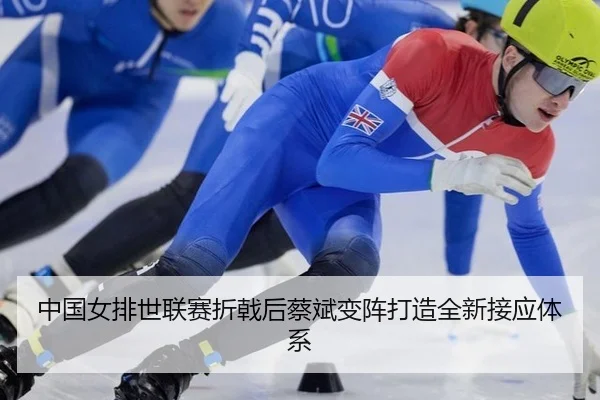 中国女排世联赛折戟后蔡斌变阵打造全新接应体系